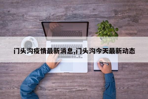 门头沟疫情最新消息,门头沟今天最新动态
