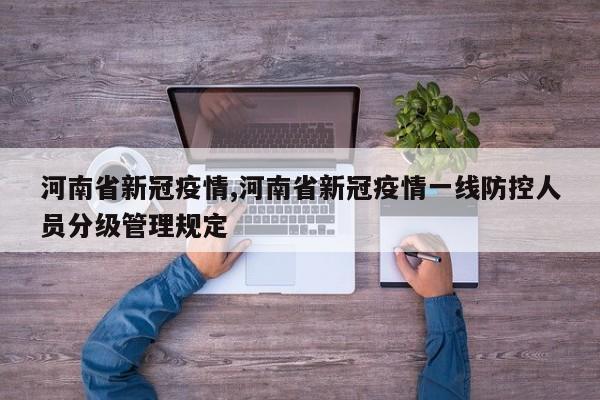 河南省新冠疫情,河南省新冠疫情一线防控人员分级管理规定