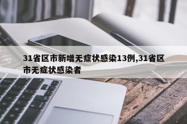 31省区市新增无症状感染13例,31省区市无症状感染者