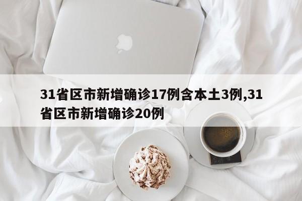 31省区市新增确诊17例含本土3例,31省区市新增确诊20例