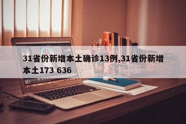 31省份新增本土确诊13例,31省份新增本土173 636
