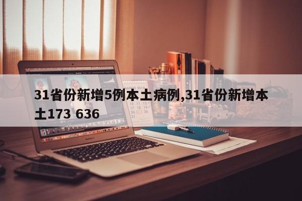 31省份新增5例本土病例,31省份新增本土173 636