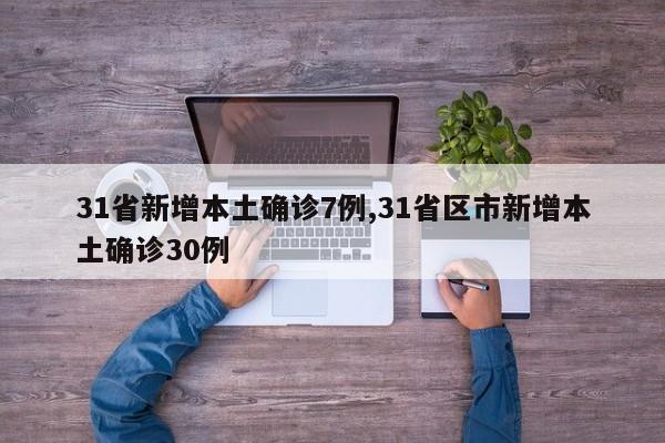 31省新增本土确诊7例,31省区市新增本土确诊30例