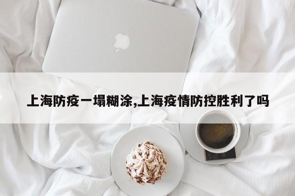 上海防疫一塌糊涂,上海疫情防控胜利了吗