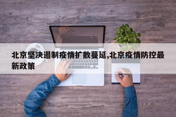 北京坚决遏制疫情扩散蔓延,北京疫情防控最新政策