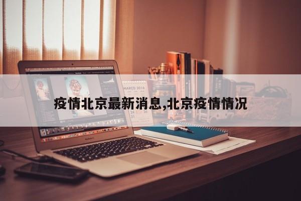 疫情北京最新消息,北京疫情情况