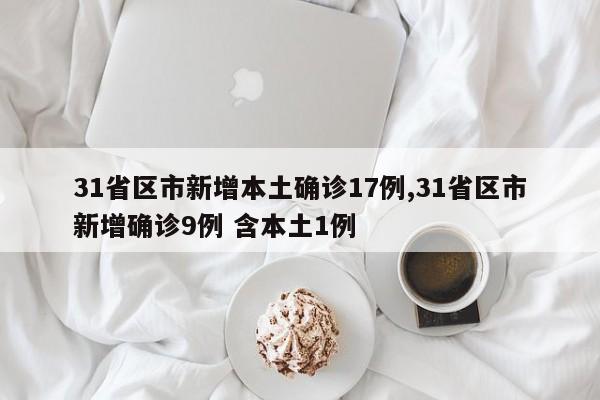 31省区市新增本土确诊17例,31省区市新增确诊9例 含本土1例