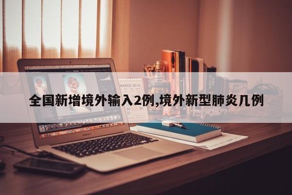全国新增境外输入2例,境外新型肺炎几例
