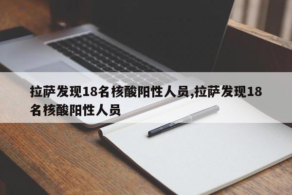 拉萨发现18名核酸阳性人员,拉萨发现18名核酸阳性人员