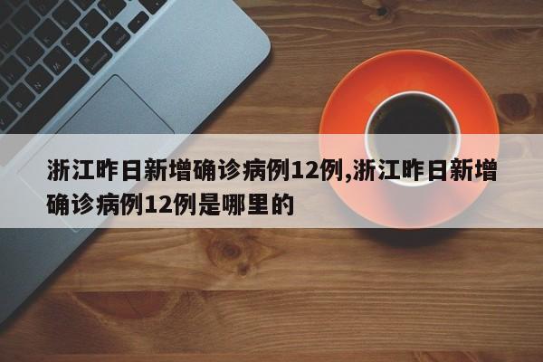 浙江昨日新增确诊病例12例,浙江昨日新增确诊病例12例是哪里的
