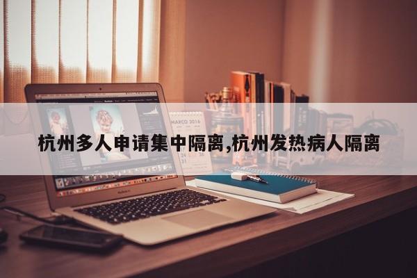 杭州多人申请集中隔离,杭州发热病人隔离
