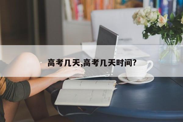 高考几天,高考几天时间?