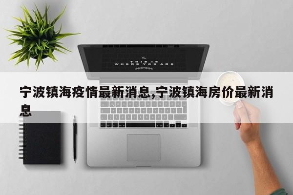 宁波镇海疫情最新消息,宁波镇海房价最新消息