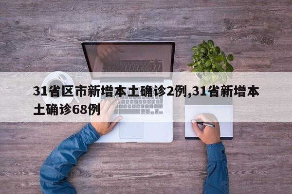 31省区市新增本土确诊2例,31省新增本土确诊68例