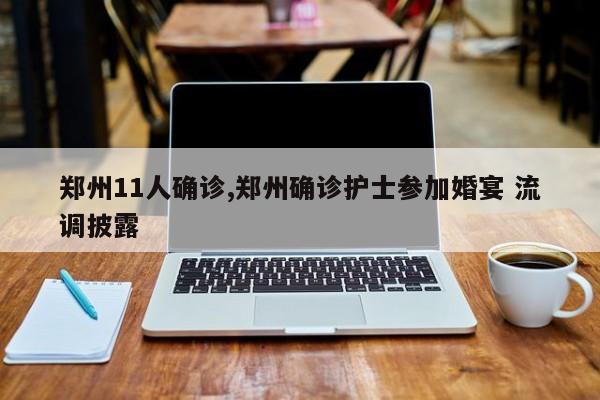 郑州11人确诊,郑州确诊护士参加婚宴 流调披露