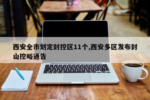 西安全市划定封控区11个,西安多区发布封山控峪通告