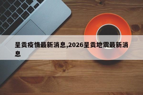 呈贡疫情最新消息,2026呈贡地震最新消息
