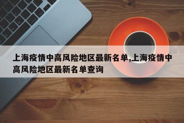 上海疫情中高风险地区最新名单,上海疫情中高风险地区最新名单查询