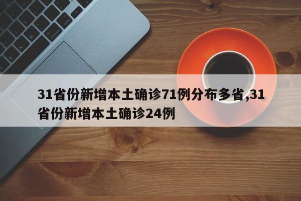 31省份新增本土确诊71例分布多省,31省份新增本土确诊24例