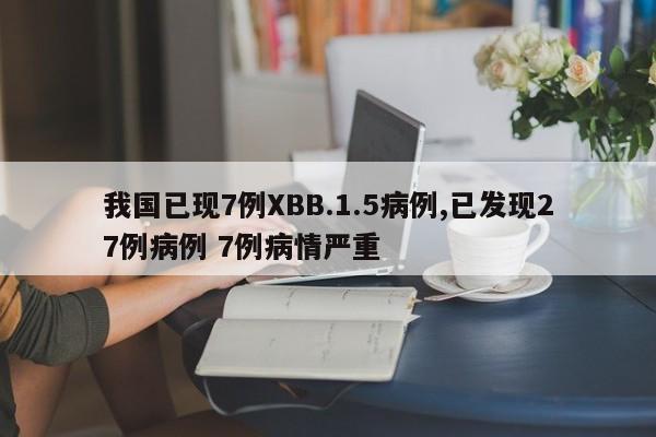 我国已现7例XBB.1.5病例,已发现27例病例 7例病情严重