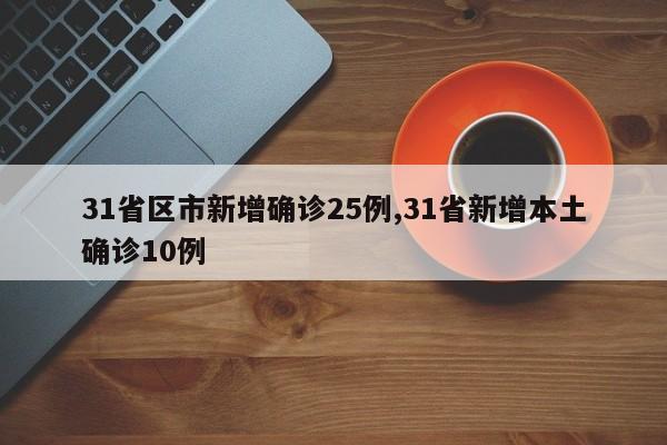 31省区市新增确诊25例,31省新增本土确诊10例