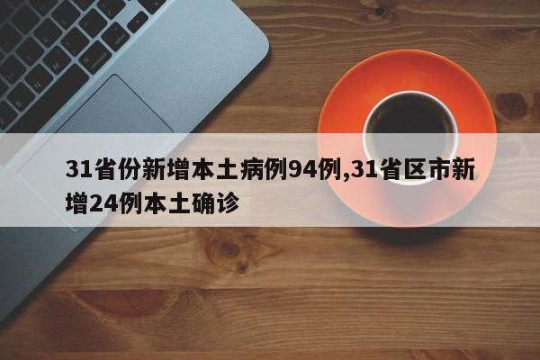 31省份新增本土病例94例,31省区市新增24例本土确诊